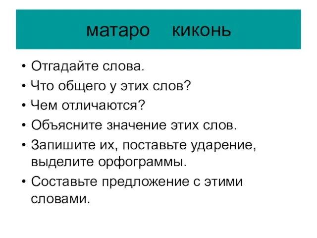 матаро киконь Отгадайте слова. Что общего у этих слов? Чем отличаются? Объясните