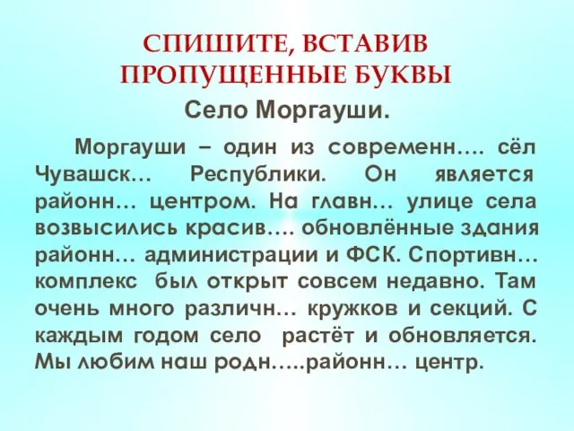 СПИШИТЕ, ВСТАВИВ ПРОПУЩЕННЫЕ БУКВЫ Село Моргауши. Моргауши – один из современн…. сёл