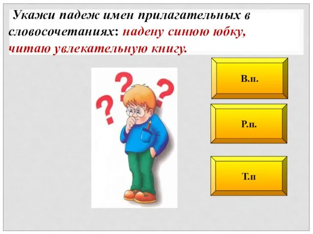 Р.п. В.п. Т.п Укажи падеж имен прилагательных в словосочетаниях: надену синюю юбку, читаю увлекательную книгу.