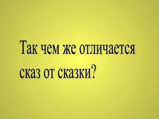 Так чем же отличается сказ от сказки?