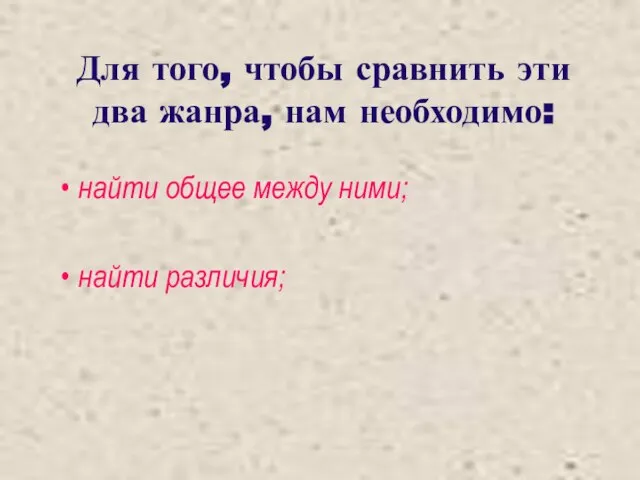 Для того, чтобы сравнить эти два жанра, нам необходимо: найти общее между ними; найти различия;