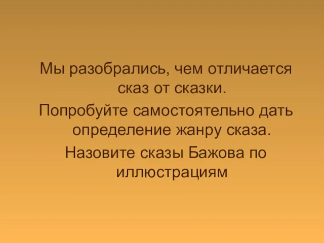 Мы разобрались, чем отличается сказ от сказки. Попробуйте самостоятельно дать определение жанру