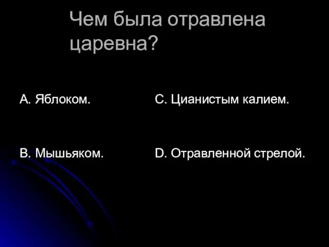 Чем была отравлена царевна? А. Яблоком. В. Мышьяком. С. Цианистым калием. D. Отравленной стрелой.