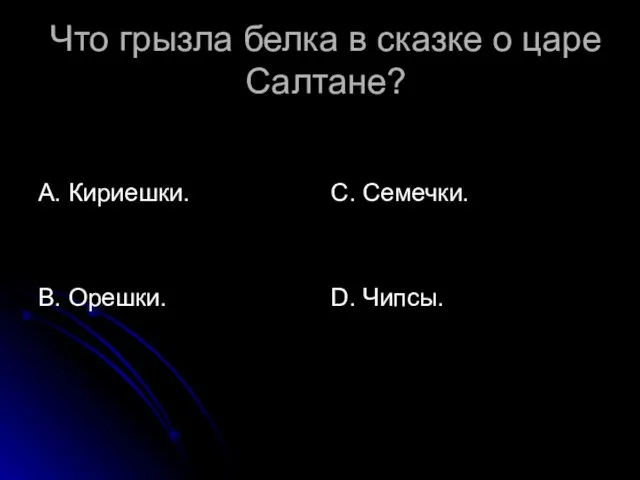 Что грызла белка в сказке о царе Салтане? А. Кириешки. В. Орешки. С. Семечки. D. Чипсы.