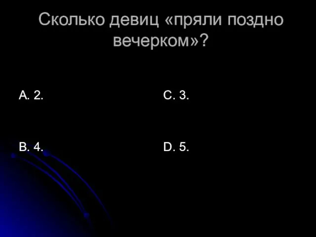 Сколько девиц «пряли поздно вечерком»? А. 2. В. 4. С. 3. D. 5.