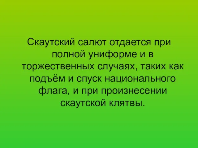 Скаутский салют отдается при полной униформе и в торжественных случаях, таких как