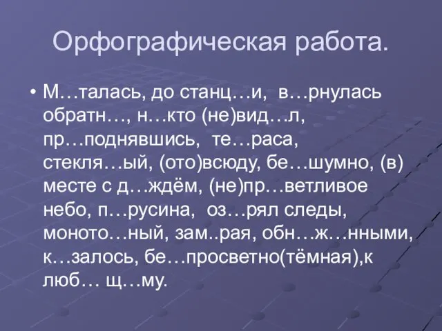 Орфографическая работа. М…талась, до станц…и, в…рнулась обратн…, н…кто (не)вид…л, пр…поднявшись, те…раса, стекля…ый,