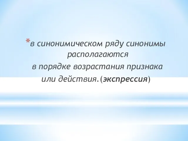 в синонимическом ряду синонимы располагаются в порядке возрастания признака или действия.(экспрессия)