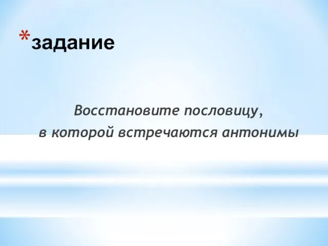 задание Восстановите пословицу, в которой встречаются антонимы