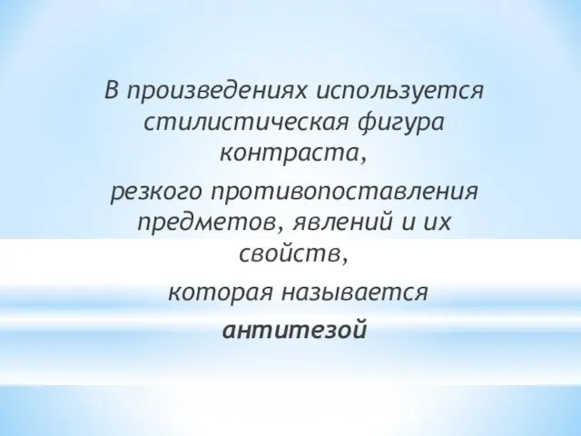 В произведениях используется стилистическая фигура контраста, резкого противопоставления предметов, явлений и их свойств, которая называется антитезой