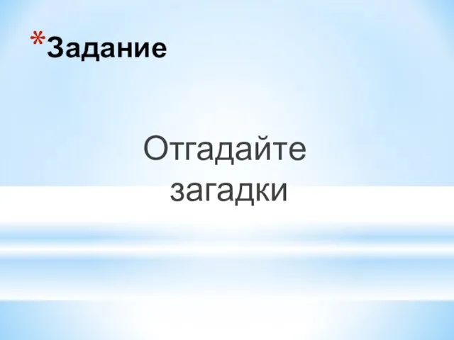 Задание Отгадайте загадки