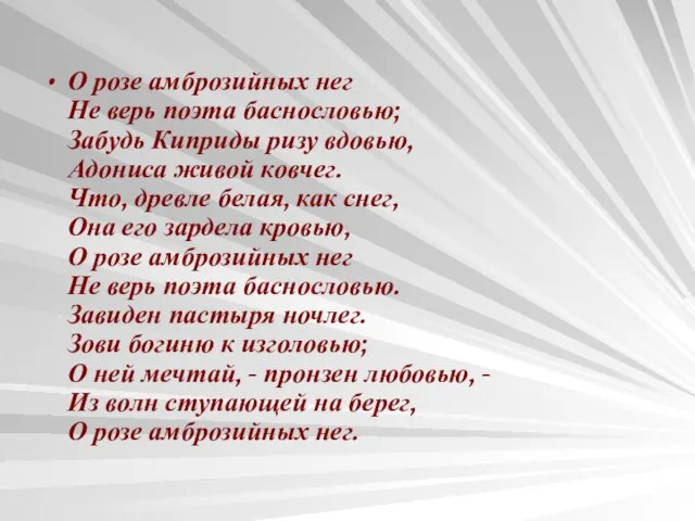 О розе амброзийных нег Не верь поэта баснословью; Забудь Киприды ризу вдовью,