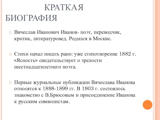 КРАТКАЯ БИОГРАФИЯ Вячеслав Иванович Иванов- поэт, переводчик, критик, литературовед. Родился в Москве.