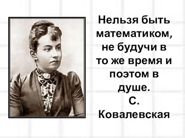 Нельзя быть математиком, не будучи в то же время и поэтом в душе. С. Ковалевская