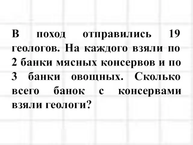В поход отправились 19 геологов. На каждого взяли по 2 банки мясных