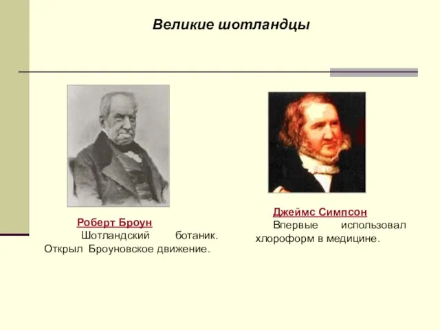 Великие шотландцы Роберт Броун Шотландский ботаник. Открыл Броуновское движение. Джеймс Симпсон Впервые использовал хлороформ в медицине.