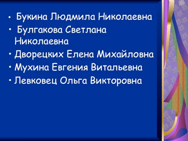 Букина Людмила Николаевна Булгакова Светлана Николаевна Дворецких Елена Михайловна Мухина Евгения Витальевна Левковец Ольга Викторовна