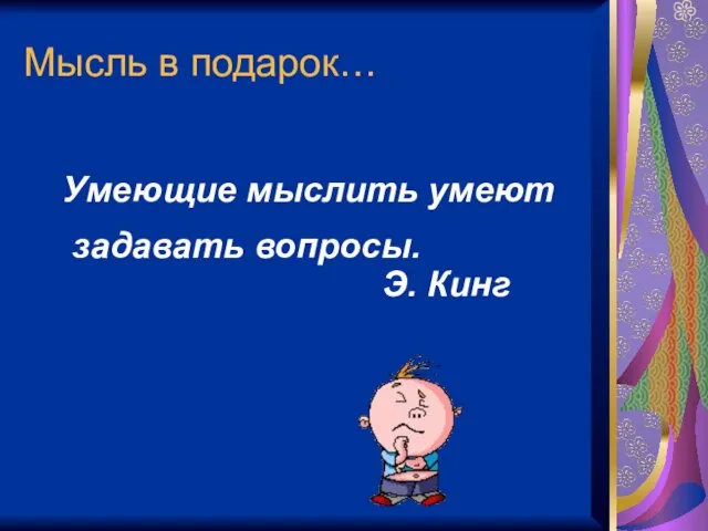 Мысль в подарок… Умеющие мыслить умеют задавать вопросы. Э. Кинг