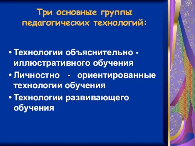 Три основные группы педагогических технологий: Технологии объяснительно - иллюстративного обучения Личностно -