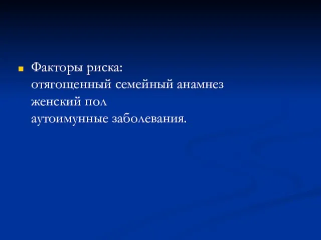 Факторы риска: отягощенный семейный анамнез женский пол аутоимунные заболевания.