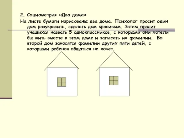 2. Социометрия «Два дома» На листе бумаги нарисованы два дома. Психолог просит