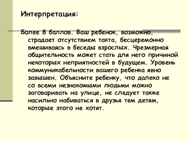 Интерпретация: Более 8 баллов. Ваш ребенок, возможно, страдает отсутствием такта, бесцеремонно вмешиваясь