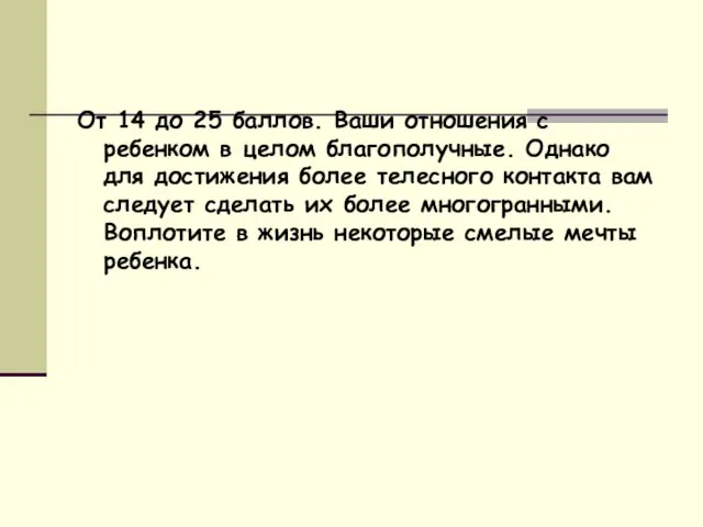 От 14 до 25 баллов. Ваши отношения с ребенком в целом благополучные.