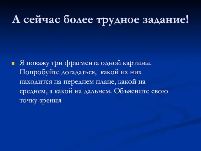 А сейчас более трудное задание! Я покажу три фрагмента одной картины. Попробуйте