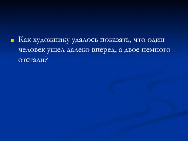 Как художнику удалось показать, что один человек ушел далеко вперед, а двое немного отстали?