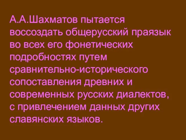 А.А.Шахматов пытается воссоздать общерусский праязык во всех его фонетических подробностях путем сравнительно-исторического