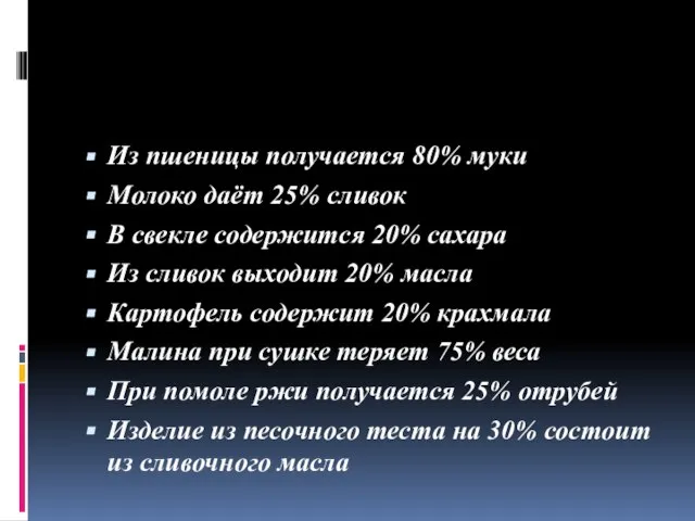 Из пшеницы получается 80% муки Молоко даёт 25% сливок В свекле содержится