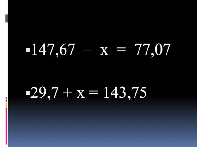 147,67 – x = 77,07 29,7 + x = 143,75