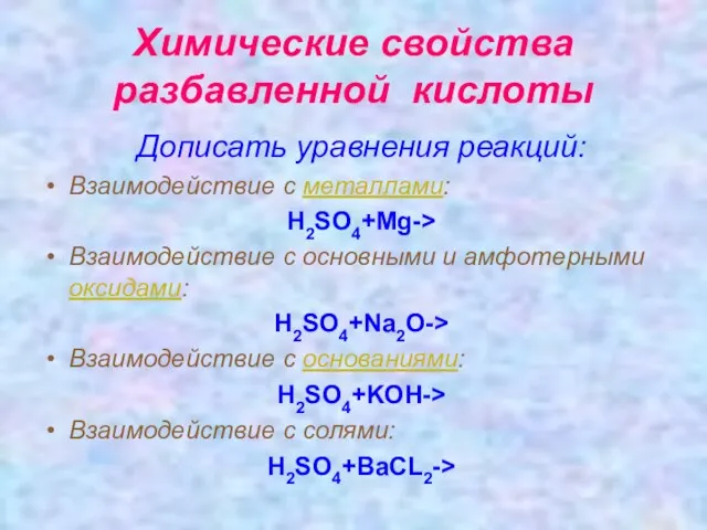 Химические свойства разбавленной кислоты Дописать уравнения реакций: Взаимодействие с металлами: H2SO4+Mg-> Взаимодействие