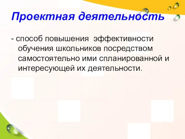 Проектная деятельность - способ повышения эффективности обучения школьников посредством самостоятельно ими спланированной и интересующей их деятельности.