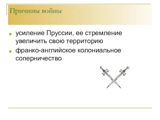 Причины войны усиление Пруссии, ее стремление увеличить свою территорию франко-английское колониальное соперничество