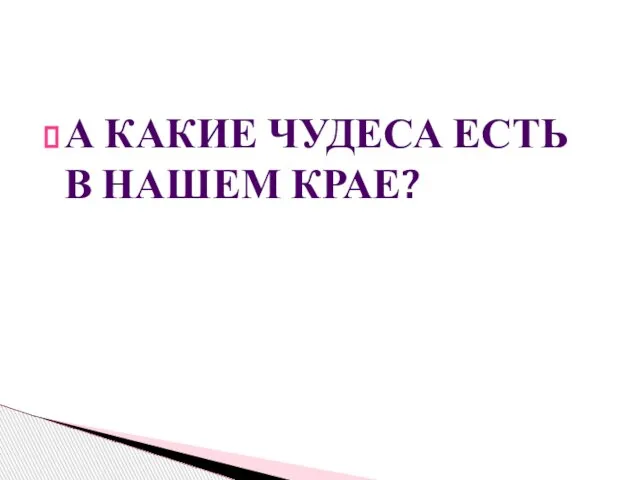 А КАКИЕ ЧУДЕСА ЕСТЬ В НАШЕМ КРАЕ?