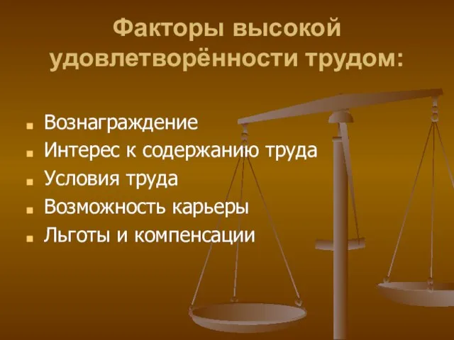 Факторы высокой удовлетворённости трудом: Вознаграждение Интерес к содержанию труда Условия труда Возможность карьеры Льготы и компенсации