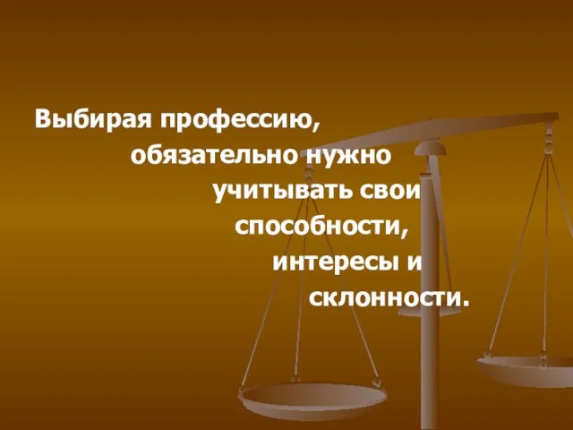 Выбирая профессию, обязательно нужно учитывать свои способности, интересы и склонности.