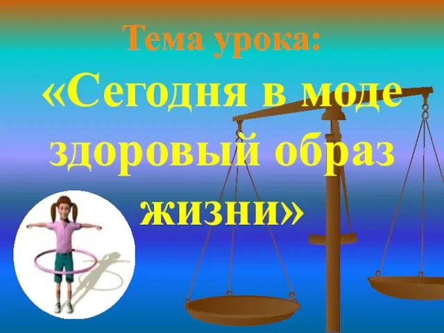 Тема урока: «Сегодня в моде здоровый образ жизни»