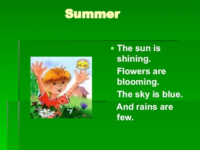 Summer The sun is shining. Flowers are blooming. The sky is blue. And rains are few.