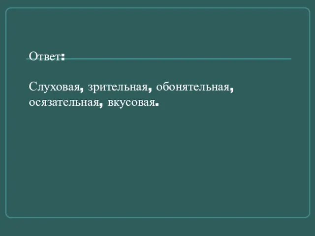 Ответ: Слуховая, зрительная, обонятельная, осязательная, вкусовая.