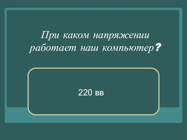 При каком напряжении работает наш компьютер? 220 вв