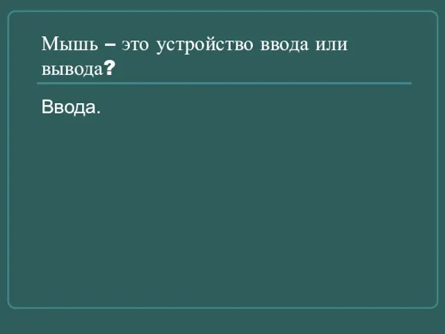 Мышь – это устройство ввода или вывода? Ввода.