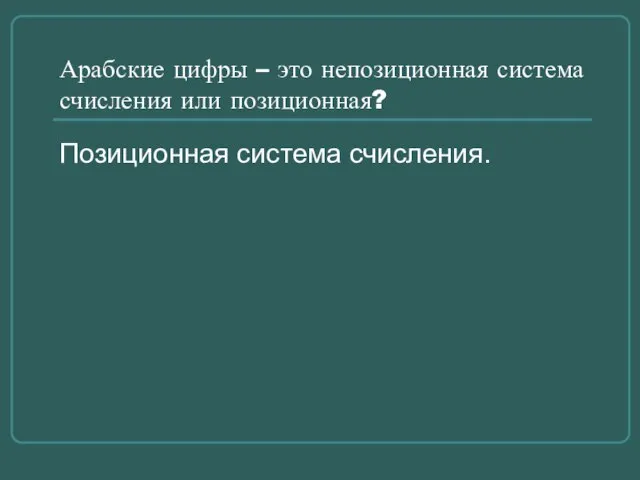 Арабские цифры – это непозиционная система счисления или позиционная? Позиционная система счисления.