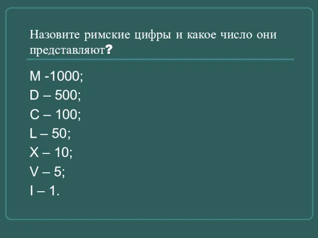 Назовите римские цифры и какое число они представляют? М -1000; D –