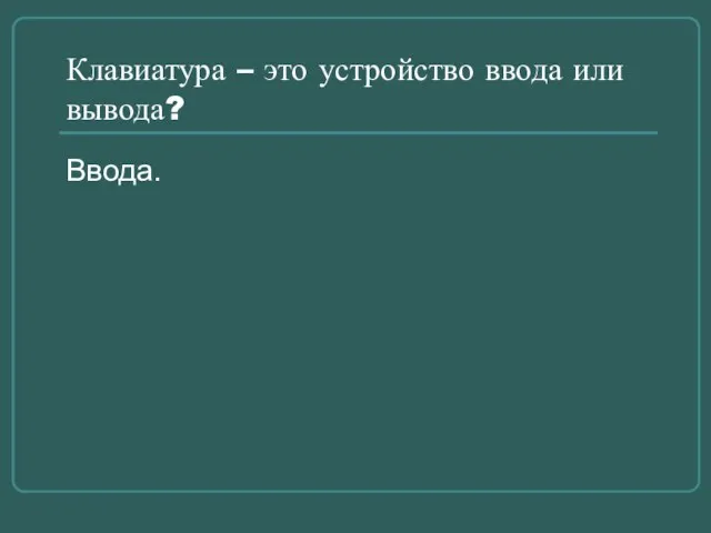 Клавиатура – это устройство ввода или вывода? Ввода.