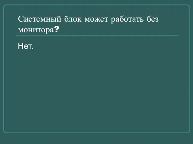 Системный блок может работать без монитора? Нет.