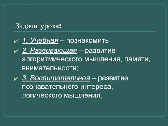 Задачи урока: 1. Учебная – познакомить 2. Развивающая – развитие алгоритмического мышления,