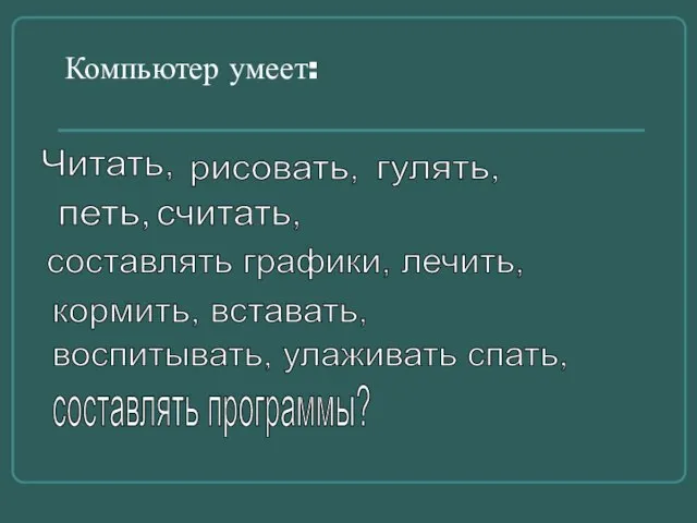 Компьютер умеет: Читать, рисовать, петь, гулять, считать, составлять графики, лечить, воспитывать, улаживать