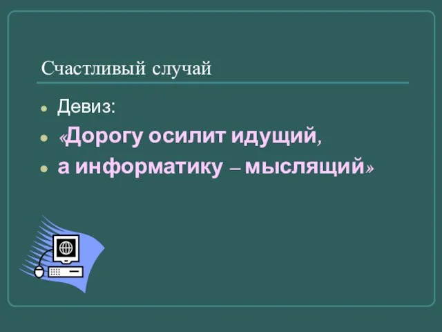 Счастливый случай Девиз: «Дорогу осилит идущий, а информатику – мыслящий»